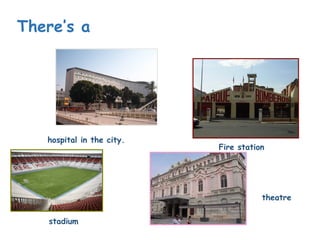There’s a
hospital in the city.
Fire station
stadium
theatre
 