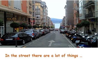 In the street there are a lot of things …
 