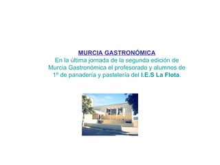 MURCIA GASTRONÓMICA
En la última jornada de la segunda edición de
Murcia Gastronómica el profesorado y alumnos de
1º de panadería y pastelería del I.E.S La Flota.

 