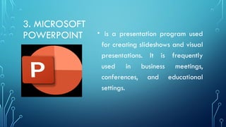 3. MICROSOFT
POWERPOINT • is a presentation program used
for creating slideshows and visual
presentations. It is frequently
used in business meetings,
conferences, and educational
settings.
 
