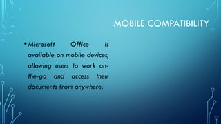MOBILE COMPATIBILITY
•Microsoft Office is
available on mobile devices,
allowing users to work on-
the-go and access their
documents from anywhere.
 