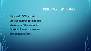 PRICING OPTIONS
Microsoft Office offers
various pricing options and
plans to suit the needs of
individual users, businesses,
and organizations.
 
