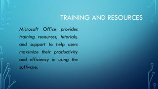 TRAINING AND RESOURCES
Microsoft Office provides
training resources, tutorials,
and support to help users
maximize their productivity
and efficiency in using the
software.
 