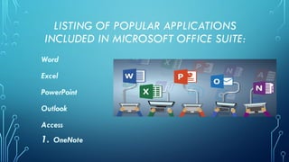 LISTING OF POPULAR APPLICATIONS
INCLUDED IN MICROSOFT OFFICE SUITE:
Word
Excel
PowerPoint
Outlook
Access
1. OneNote
 