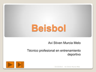 Beisbol
Avi Stiven Murcia Melo
Técnico profesional en entrenamiento
deportivo
22/10/2015 Avi Stiven Murcia Melo
 