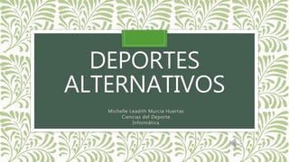 DEPORTES
ALTERNATIVOS
Michelle Leadith Murcia Huertas
Ciencias del Deporte
Informática
 
