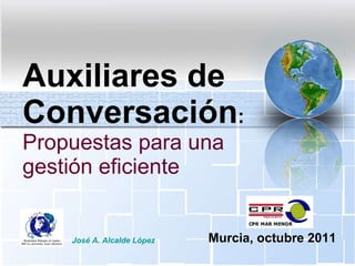 Auxiliares de Conversación : Propuestas para una gestión eficiente José A. Alcalde López Murcia, octubre 2011 