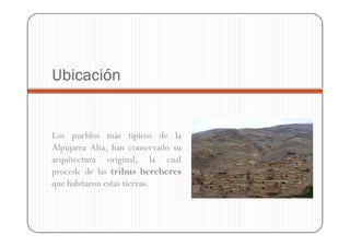 Ubicación


Los pueblos más típicos de la
Alpujarra Alta, han conservado su
arquitectura original, la cual
procede de las tribus bereberes
que habitaron estas tierras.
 