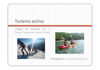 Turismo activo
• Esquí  de travesía por el
Parque Nacional de Sierra Nevada.




                                • Piragüismo en el pantano de Béznar.
 