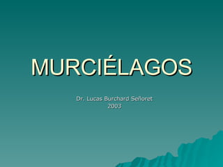 MURCIÉLAGOS Dr. Lucas Burchard Señoret 2003 