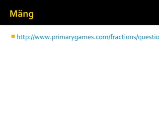  http://www.primarygames.com/fractions/questio
 