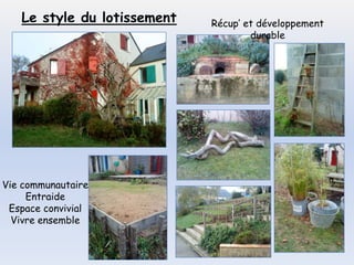 Le style du lotissement   Récup’ et développement
                                     durable




Vie communautaire
     Entraide
 Espace convivial
  Vivre ensemble
 