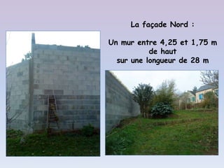 La façade Nord :

Un mur entre 4,25 et 1,75 m
           de haut
  sur une longueur de 28 m
 
