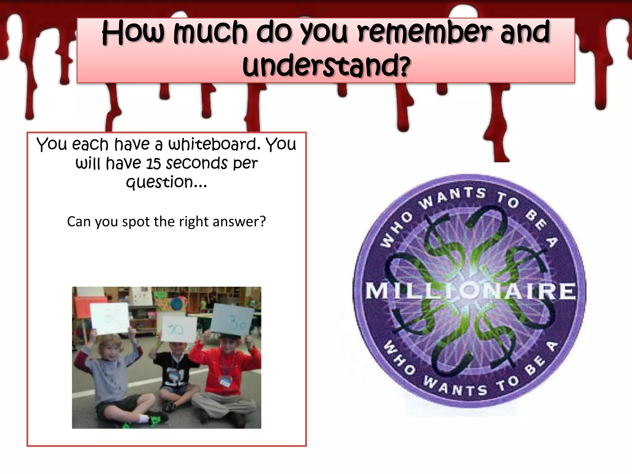 How much do you remember and
                understand?

You each have a whiteboard. You
    will have 15 seconds per
           question...

   Can you spot the right answer?
 