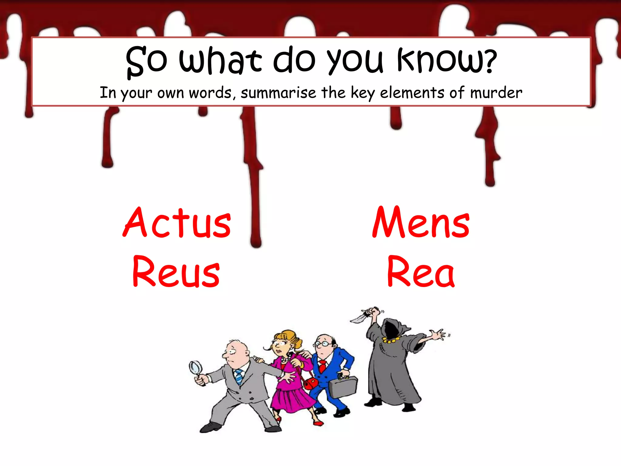 So what do you know?
In your own words, summarise the key elements of murder




  Actus                            Mens
  Reus                             Rea
 