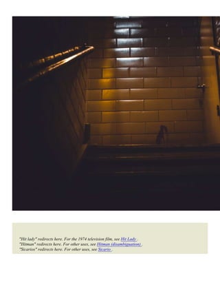 "Hit lady" redirects here. For the 1974 television film, see Hit Lady .
"Hitman" redirects here. For other uses, see Hitman (disambiguation) .
"Sicarios" redirects here. For other uses, see Sicario .
 