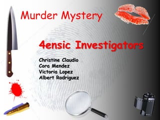 Murder Mystery

   4ensic Investigators
   Christine Claudio
   Cora Mendez
   Victoria Lopez
   Albert Rodriguez
 