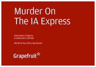 Murder On
The IA Express
Alecsandru Grigoriu
& Alexandru Cahniþțãă

World IA Day 2013, Bucharest
 
