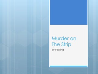 Murder on
The Strip
By Paulina

 