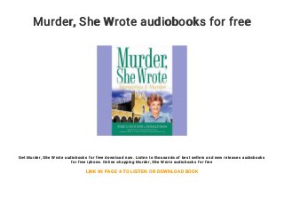 Murder, She Wrote audiobooks for free
Get Murder, She Wrote audiobooks for free download now. Listen to thousands of best sellers and new releases audiobooks
for free iphone. Online shopping Murder, She Wrote audiobooks for free
LINK IN PAGE 4 TO LISTEN OR DOWNLOAD BOOK
 