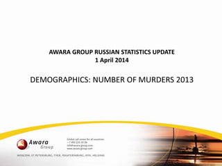 AWARA GROUP RUSSIAN STATISTICS UPDATE
1 April 2014
DEMOGRAPHICS: NUMBER OF MURDERS 2013
 