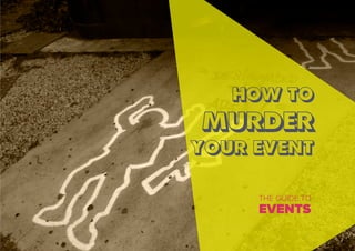 HOW TO
MURDER
YOUR EVENT
THE GUIDE TO
EVENTS
 