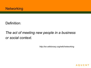 Networking
Definition:
The act of meeting new people in a business
or social context.
http://en.wiktionary.org/wiki/networking
 