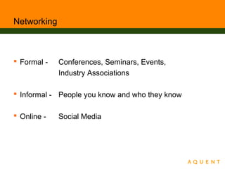 Networking
 Formal - Conferences, Seminars, Events,
Industry Associations
 Informal - People you know and who they know
 Online - Social Media
 