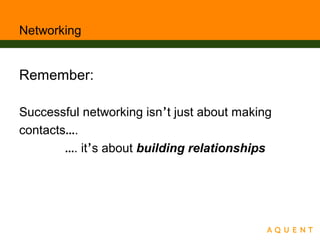 Networking
Remember:
Successful networking isn’t just about making
contacts….
…. it’s about building relationships
 