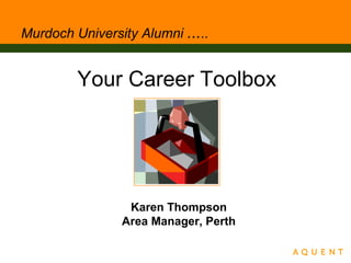 Murdoch University Alumni …..
Your Career Toolbox
Karen Thompson
Area Manager, Perth
 