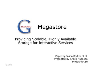 Megastore

            Providing Scalable, Highly Available
              Storage for Interactive Services


                                    Paper by Jason Barker et al.
                                   Presented by Arinto Murdopo
                                                 arinto@kth.se
7/11/2012                                                    1
 