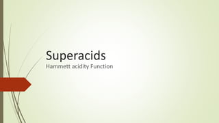 Superacids
Hammett acidity Function
 
