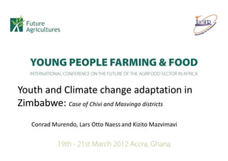 Youth and Climate change adaptation in
Zimbabwe: Case of Chivi and Masvingo districts
   Conrad Murendo, Lars Otto Naess and Kizito Mazvimavi
 