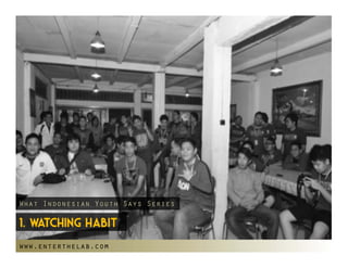 What Indonesian Youth Says Series

1. Watching habit
www.enterthelab.com
 