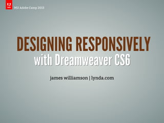 MU Adobe Camp 2013




 DESIGNING RESPONSIVELY
           with Dreamweaver CS6
                     james williamson | lynda.com
 
