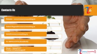 Contacts Us 6
Website – www.treasuryconsulting.in
Rahul.Magan@treasuryconsulting.in
Info@treasuryconsulting.in
91-9899242978 (Handheld)
Skype ~ Rahul5327
Twitter @ Rahulmagan8
 