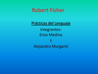 Robert Fisher Prácticas del Lenguaje Integrantes:Enzo Medinay Alejandro Murganti 
