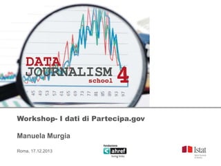 Workshop- I dati di Partecipa.gov
Manuela Murgia
Roma, 17.12.2013

 