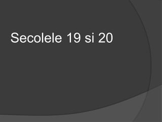 Secolele 19 si 20
 