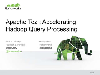 Apache Tez : Accelerating
Hadoop Query Processing
Page 1
Arun C. Murthy Bikas Saha
Founder & Architect Hortonworks
@acmurthy @bikassaha
(@hortonworks)
 