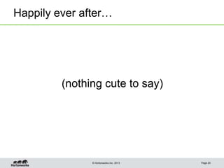 © Hortonworks Inc. 2013
Happily ever after…
Page 20
(nothing cute to say)
 