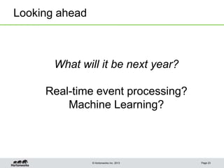 © Hortonworks Inc. 2013
Looking ahead
Page 23
What will it be next year?
Real-time event processing?
Machine Learning?
 