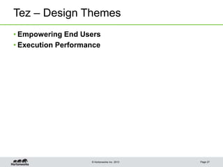 © Hortonworks Inc. 2013
Tez – Design Themes
Page 27
• Empowering End Users
• Execution Performance
 