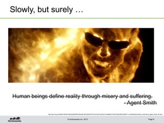 © Hortonworks Inc. 2013
Slowly, but surely …
Page 9
Human beings define reality through misery and suffering.
- Agent Smith
http://api.ning.com/files/*oWmhl7LBlXuodD2itWUUtOautEVfD*pbBn57L8ThCyYIykiTuzkO4lJY1bwaNbJF7GecTDwsVj3EFHpDM-F1y-UW4b3Xsvh/matrix_revolutions_agent_smith_04.bmp
 