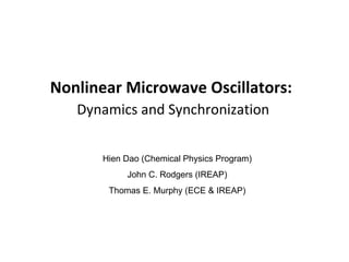 Nonlinear Microwave Oscillators:   Dynamics and Synchronization Hien Dao (Chemical Physics Program) John C. Rodgers (IREAP) Thomas E. Murphy (ECE & IREAP) 
