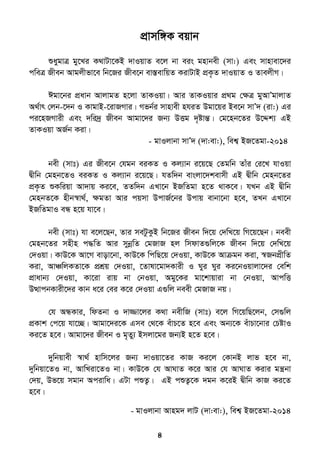 4
cÖvmw½K eqvb
ïaygvÎ gy‡Li K_vUv‡KB `vIqvZ e‡j bv eis gnvbex (mv:) Ges mvnvev‡`i
cweÎ Rxeb Avgjxfv‡e wb‡Ri Rxe‡b ev¯ÍevwqZ KivUvB cÖK…Z `vIqvZ I ZvejxM|
Cgv‡bi cÖavb AvjvgZ n‡jv ZvKIqv| Avi ZvKIqvi cÖ_g †ÿÎ gyAvÕgvjvZ
A_©vr †jb-‡`b I KvgvB-‡ivRMvi| Mfb©i mvnvex nhiZ Dgv‡qi Be‡b mvÕ` (iv:) Gi
ci‡nRMvix Ges `wi`ª Rxeb Avgv‡`i Rb¨ DËg `„óvšÍ| †g‡nb‡Zi D‡Ïk¨ GB
ZvKIqv AR©b Kiv|
- gvIjvbv mvÕ` (`v:ev:), wek¦ BR‡Zgv-2014
bex (mvt) Gi Rxe‡b †hgb eiKZ I Kj¨vb i‡q‡Q †Zgwb Zvui †i‡L hvIqv
Øxwb †gnb‡ZI eiKZ I Kj¨vb i‡q‡Q| hZw`b evsjv‡`kevmx GB Øxwb †gnb‡Zi
cÖK…Z ïKwiqv Av`vq Ki‡e, ZZw`b GLv‡b BRwZgv n‡Z _vK‡e| hLb GB Øxwb
†gnbZ‡K nxb¯^v_©, ÿgZv Avi cqmv DcvR©‡bi Dcvq evbv‡bv n‡e, ZLb GLv‡b
BRwZgvI eÜ n‡q hv‡e|
bex (mvt) hv e‡j‡Qb, Zvi meUzKzB wb‡Ri Rxeb w`‡q †`wL‡q wM‡q‡Qb| beex
†gnb‡Zi mnxn c×wZ Avi mybœwZ †gRvR nj wmdvZ¸wj‡K Rxeb w`‡q †`wL‡q
†`Iqv| KvD‡K Av‡M evov‡bv, KvD‡K wcwQ‡q †`Iqv, KvD‡K Avµgb Kiv, ¯^RbcÖxwZ
Kiv, AvÂwjKZv‡K cÖkÖq †`Iqv, ‡Zvlv‡gv`Kvix I Nyi Nyi Ki‡bIqvjv‡`i †ewk
cÖvavb¨ †`Iqv, Kv‡iv ivq bv †bIqv, Agy‡Ki gv‡kvqviv bv †bIqv, AvcwË
DÌvcbKvix‡`i Kvb a‡i †ei K‡i †`Iqv G¸wj beex †gRvR bq|
†h AÜKvi, wdZbv I `v¾v‡ji K_v bexwR (mvt) e‡j wM‡qwQ‡jb, †m¸wj
cÖKvk †c‡q hv‡”Q| Avgv‡`i‡K Gme †_‡K euvP‡Z n‡e Ges Ab¨‡K euvPv‡bvi †PóvI
Ki‡Z n‡e| Avgv‡`i Rxeb I g„Zy¨ Bmjv‡gi Rb¨B n‡Z n‡e|
`ywbqvex ¯^v_© nvwm‡ji Rb¨ `vIqv‡Zi KvR Ki‡j †KvbB jvf n‡e bv,
`ywbqv‡ZI bv, AvwLiv‡ZI bv| KvD‡K †h AvNvZ K‡i Avi †h AvNvZ Kivi gš¿bv
†`q, Df‡q mgvb Acivwa| GUv cïZ¡| GB cïZ¡‡K `gb K‡iB Øxwb KvR Ki‡Z
n‡e|
- gvIjvbv Avng` jvU (`v:ev:), wek¦ BR‡Zgv-2014
 