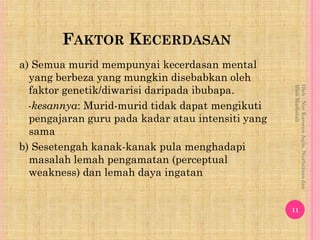 FAKTOR KECERDASAN
a) Semua murid mempunyai kecerdasan mental
  yang berbeza yang mungkin disebabkan oleh
  faktor genetik/...