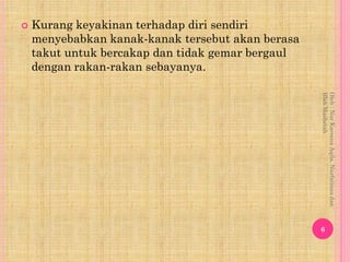    Kurang keyakinan terhadap diri sendiri
    menyebabkan kanak-kanak tersebut akan berasa
    takut untuk bercakap dan t...
