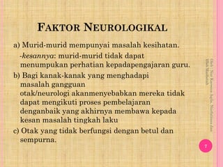 FAKTOR NEUROLOGIKAL
a) Murid-murid mempunyai masalah kesihatan.
  -kesannya: murid-murid tidak dapat




                 ...