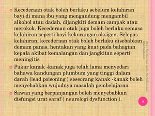  Kecederaan otak boleh berlaku sebelum kelahiran
  bayi di mana ibu yang mengandung mengambil
  alkohol atau dadah, dijan...